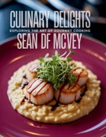 Culinary Delights: Exploring the Art of Gourmet Cooking - Sean DF McVey B0FKBYFCR8 Book Cover