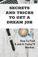 Secrets And Tricks To Get A Dream Job: How To Find A Job In Today'S Market.: Land Your Dream Job B09B5245KY Book Cover