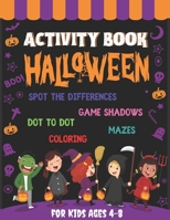 Activity Book Halloween For Kids Ages 4 - 8: Funny Games & Activities For Halloween - Coloring pages, Dot to dot, Mazes, Spot the differences and more ! - Ultimate Halloween Gift For Kids: Boys, Girls B08KRCV7HF Book Cover