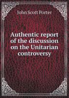 Authentic Report of the Discussion on the Unitarian Controversy 5518849281 Book Cover