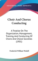 Choir and Chorus Conducting; a Treatise on the Organization, Management, Training, and Conducting of Choirs and Choral Societies 1015314333 Book Cover