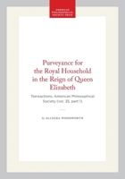 Purveyance for the Royal Household in the Reign of Queen Elizabeth: Transactions, American Philosophical Society (vol. 35, part 1) (Transactions of the American Philosophical Society) 1422377202 Book Cover