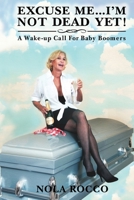 Excuse Me...I'm Not Dead Yet!: A Wake-up Call For Baby Boomers 0692187383 Book Cover