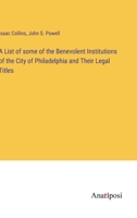 A List of some of the Benevolent Institutions of the City of Philadelphia and Their Legal Titles 3382301342 Book Cover