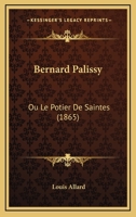 Bernard Palissy: Ou Le Potier De Saintes (1865) 1160044740 Book Cover