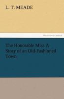 The Honorable Miss: A Story of an Old-Fashioned Town 151512536X Book Cover