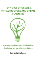 Synergy of Green Infrastructure and Urban Planning: Creating Resilient and Livable Urban Environments for a Greener Future B0CQQQGDTG Book Cover