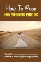 How To Pose For Wedding Photos: Tips For Amateur Wedding Photographers: A Stable Wedding Photography Business B09DJ8SN1P Book Cover