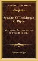Speeches Of The Marquis Of Ripon: Viceroy And Governor General Of India, 1880-1882 1163633550 Book Cover