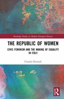 The Republic of Women: Civic Feminism and the Making of Equality in Italy (Routledge Studies in Modern European History) 1041240708 Book Cover