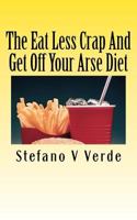 The Eat Less Crap And Get Off Your Arse Diet 1463677189 Book Cover