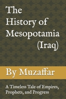 The History of Mesopotamia (Iraq): A Timeless Tale of Empires, Prophets, and Progress B0F4R6B52X Book Cover