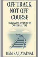 OFF TRACK, NOT OFF COURSE: RE BUILDING WHEN YOUR CAREER FALTERS B0FF3ZW8M4 Book Cover