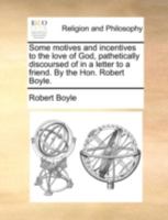 Some motives and incentives to the love of God pathetically discours'd of in a letter to a friend by the honourable Robert Boyle. 1140749137 Book Cover