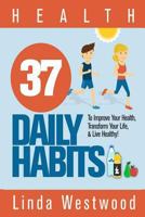 Health: 37 Daily Habits to Improve Your Health, Transform Your Life & Live Healthy! 1514651211 Book Cover