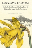 Leveraging an Empire: Settler Colonialism and the Legalities of Citizenship in the Pacific Northwest 149621904X Book Cover