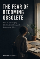 THE FEAR OF BECOMING OBSOLETE: How AI Is Reshaping Identity, Confidence, and Belonging at Work B0HBQXR45P Book Cover