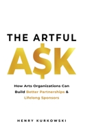 The Artful Ask: How arts organizations can build better partnerships & lifelong sponsors 1696942667 Book Cover