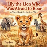 Lily the Lion Who Was Afraid to Roar: An Inspiring Story for Kids Ages 4–8 About Courage, Self-Expression, and Believing in Yourself B0GPXXGHDN Book Cover