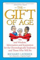 The Gift of Age: Wit and Wisdom, Information and Inspiration for the Chronologically Endowed, and Those Who Will Be 1933338857 Book Cover