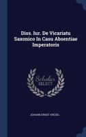 Diss. Iur. de Vicariatu Saxonico in Casu Absentiae Imperatoris 1340441632 Book Cover