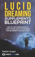 Lucid Dreaming Supplements Blueprint: How To Use Natural Supplements To Supercharge Your Lucid Dreams 1976898749 Book Cover