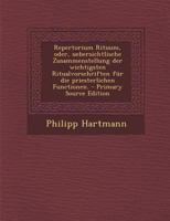 Repertorium Rituum, Oder, Uebersichtlische Zusammenstellung Der Wichtigsten Ritualvorschriften Fur Die Priesterlichen Functionen. - Primary Source Edi 1016449186 Book Cover