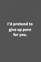 I'd pretend to give up porn for you.: Funny Blank Lined College Ruled Notebook Journal Size 6 x 9 1660771269 Book Cover