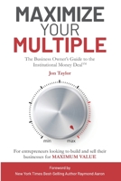 Maximize Your Multiple: The Business Owner's Guide to the Institutional Money Deal -- For entrepreneurs looking to build and sell their businesses for maximum value 1513649655 Book Cover