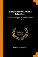 Suggestions On Female Education: 2 Lects. On English Literature and Moral Philosophy - Primary Source Edition 0342058533 Book Cover