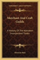 Merchant and Craft Guilds: A History of the Aberdeen Incorporated Trades 1017128154 Book Cover