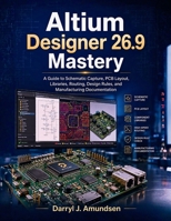 Altium Designer 26.9 Mastery: A Guide to Schematic Capture, PCB Layout, Libraries, Routing, Design Rules, and Manufacturing Documentation (Indept learning series) B0HKLPF1MZ Book Cover