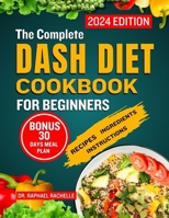 The Complete Dash Diet Cookbook for Beginners 2024: Achieve Lower Blood Pressure Naturally through Simple Healthy Low-Sodium Recipes to Attain Long-Lasting Health B0CN4XXVH8 Book Cover