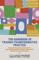 The Handbook of Trauma-Transformative Practice: Emerging Therapeutic Frameworks for Supporting Individuals, Families or Communities Impacted by Abuse and Violence 1787755770 Book Cover