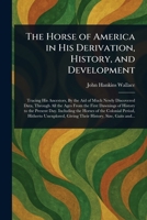 The Horse of America in His Derivation, History, and Development 1023535424 Book Cover