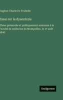 Essai sur la dysenterie: Thèse présentée et publiquement soutenue à la Faculté de médecine de Montpellier, le 17 août 1840 (French Edition) 3563070539 Book Cover