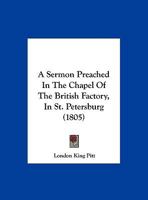 A Sermon Preached In The Chapel Of The British Factory, In St. Petersburg 1120129745 Book Cover