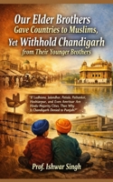 Our Elder Brothers Gave Countries to Muslims, Yet Withhold Chandigarh from Their Younger Brothers: If Ludhiana, Jalandhar, Patiala, Pathankot, ... Then Why Is Chandigarh Denied to Punjab? B0GHK47N57 Book Cover