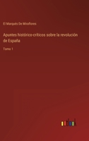 Apuntes histórico-críticos sobre la revolución de España: Tomo 1 3368107178 Book Cover