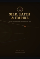 Silk, Faith & Empire: How the Silk Roads Shaped the World's Great Faiths B0HCLV6RJ9 Book Cover