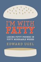 I'm With Fatty: Losing Fifty Pounds in Fifty Miserable Weeks 1602861218 Book Cover
