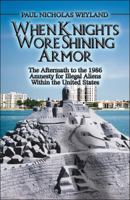 When Knights Wore Shining Armor: The Aftermath to the 1986 Amnesty for Illegal Aliens Within the United States 1608364879 Book Cover