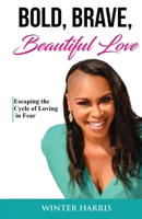 Bold, Brave, Beautiful Love: Escaping the Cycle of Loving in Fear 1675164509 Book Cover