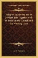 Religion in History and in Modern Life: Together With an Essay on the Church and the Working Classes 1725296624 Book Cover