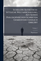 Schillers Asthetisch-Sittliche Weltanschauung, Aus Seinen Philosophischen Schriften Gemienverstandlich Erklart, Volume 1 1148720294 Book Cover