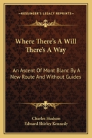 Where There's A Will There's A Way: An Ascent Of Mont Blanc By A New Route And Without Guides 1240925638 Book Cover