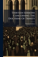 Thirteen Sermons Concerning the Doctrine of the Trinity: Preach'd at the Merchant's-Lecture, at Salter's-Hall; Together with a Vindication of That ... V. 7, from Being Spurious 101928725X Book Cover
