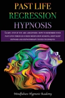 Past Life Regression Hypnosis: Learn - even if you are a Beginner - How to Remember Your Past Lives Through Guided Meditation Sessions, Deep Sleep Hypnosis and Hypnotherapy Techniques 1801570914 Book Cover