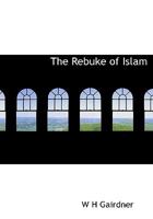 The Rebuke of Islam: Being the Fifth Edition, Rewritten and Revised of The Reproach of Islam 1017346461 Book Cover