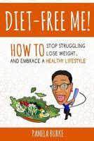 Diet-Free Me: How to Stop Struggling, Lose Weight, and Embrace a Healthy Lifestyle 069278263X Book Cover